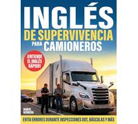 Inglés de Supervivencia Para Camioneros: Guía práctica para entender el inglés rápido, responder con seguridad y evitar errores costosos durante ... DOT, básculas, cargas y conversaciones reales