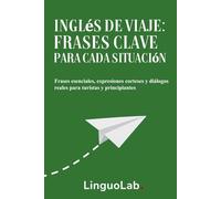 Inglés de Viaje: Frases Clave para Cada Situación: Frases esenciales, expresiones corteses y diálogos reales para turistas y principiantes