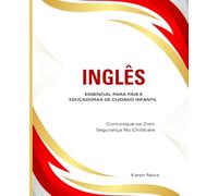 Inglês Essencial Para Pais E Educadoras De Cuidado Infantil: Comunique-se Com Segurança No Childcare