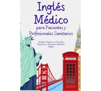 Inglés Médico para Pacientes y Profesionales Sanitarios: Diálogos Reales en Consulta, Urgencias y Farmacia (Español-Inglés)