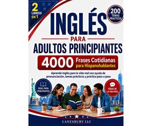 INGLÉS para ADULTOS PRINCIPIANTES: 4,000 Frases Cotidianas para Hispanohablantes: Aprende Inglés para la Vida Real con Ayuda de Pronunciación, Temas Prácticos y Práctica Paso a Paso