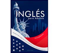 Inglés para Adultos Principiantes: Aprende a Hablar Inglés Fácil y Fluido Desde Cero para Usarlo en la Vida Real
