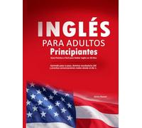 Inglés para Adultos Principiantes: Guía Práctica y Fácil para Hablar Inglés en 30 Días: Aprende paso a paso, domina vocabulario útil y practica conversaciones reales desde el día 1.