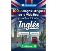 Inglés para Principiantes A1: 100 Diálogos Bilingües de la Vida Real: Aprende frases útiles con traducción al español, vocabulario y ejercicios para principiantes y adultos