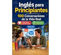 Inglés para Principiantes A1: 100 Diálogos Bilingües de la Vida Real: Aprende frases útiles con traducción al español, vocabulario y ejercicios para principiantes y adultos