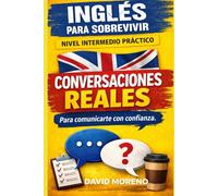 Inglés para sobrevivir - Nivel intermedio práctico: Conversaciones reales para comunicarte con más confianza sin estudiar gramática