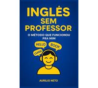 Inglês Sem Professor: O Método que Funcionou Pra Mim: Aprenda Inglês Sozinho: O Guia Prático para a Fluência sem Professor - Volume I (Você Fluente - Inglês Sem Professor do Jeito Certo)