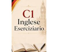 Inglese C1 - Quaderno di Esercizi: 150 esercizi completi di grammatica avanzata, vocabolario accademico, comprensione scritta e produzione scritta per migliorare l’inglese e prepararsi agli esami