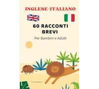 Inglese-Italiano: 60 Racconti Brevi per Bambini: Storie Bilingui per e Adulti - Imparare l’Inglese con Racconti Illustrati - Libro Bilinue in Italiano ... - Storie Brevi per Imparare l’Inglese)