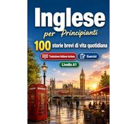 Inglese per Principianti A1: 100 storie brevi di vita quotidiana: Migliora la comprensione e l'espressione scritta con semplici situazioni bilingue della vita quotidiana
