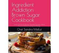 Ingredient Addiction Brown Sugar Cookbook: Ingredient Addiction: Brown Sugar - Sweet and Savory Recipes, Decadent Desserts, Creative Cooking and Baking with Brown Sugar. Cookbook