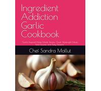 Ingredient Addiction Garlic Cookbook: "Garlic-Inspired Dishes Made Simple: Quick Weeknight Meals, Bold Sauces, and Tasty Desserts"
