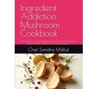 Ingredient Addiction Mushroom Cookbook: Bold, Savory, and Unexpected Recipes That Celebrate the Umami Power of Mushrooms, Global Flavors