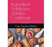 Ingredient Addiction Vanilla Cookbook: From Sweet to Savory-Recipes That Celebrate the Power of Pure Vanilla