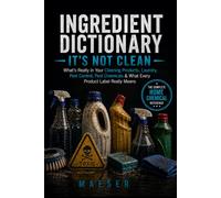 Ingredient Dictionary: It's Not Clean: What's Really in Your Cleaning Products, Laundry Detergents, Pest Control, Pool Chemicals, Lawn Products, and Household Chemicals