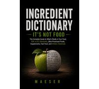Ingredient Dictionary: It's Not Food: What's Really in Your Food, Your Supplements, Your Fast Food and What Every Ingredient Label Really Means