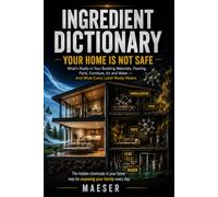 Ingredient Dictionary: Your Home Is Not Safe: What's Really in Your Building Materials, Flooring, Paint, Furniture, Air, and Water - and What Every Label Really Means