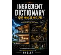 Ingredient Dictionary: Your Home Is Not Safe: What's Really in Your Building Materials, Flooring, Paint, Furniture, Air, and Water - and What Every Label Really Means