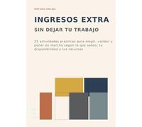 Ingresos extra sin dejar tu trabajo: 25 actividades prácticas para elegir, validar y poner en marcha según lo que sabes, tu disponibilidad y tus recursos (Metodo ENCAJE)