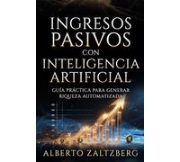 Ingresos Pasivos con Inteligencia Artificial: Guía Práctica para Generar Riqueza Automatizada (Artificial intelligence)
