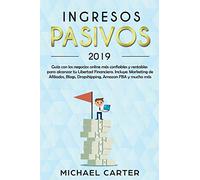 Ingresos Pasivos: Guía con los negocios online más confiables y rentables para alcanzar tu Libertad Financiera. Incluye: Marketing de Afiliados, Blogs, Dropshipping, Amazon FBA y mucho más