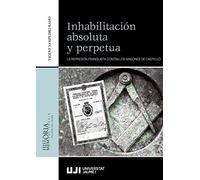 Inhabilitación Absoluta y Perpetua. La represión franquista contra Los masones de Castelló: 11 (Història i memòria)
