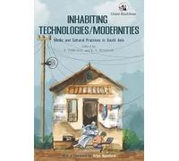 Inhabiting Technologies/Modernities: Media and Cultural Practices in South Asia