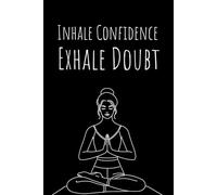 Inhale Confidence, Exhale Doubt: Your Personal Yoga, Wellness & Mindfulness Blank Notebook Journal