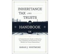 Inheritance Tax and Trusts Handbook UK: A Comprehensive Guide to Reducing Tax Liabilities and Protecting Your Wealth for Future Generations