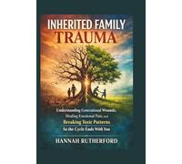 INHERITED FAMILY TRAUMA: Understanding Generational Wounds, Healing Emotional Pain, and Breaking Toxic Patterns So the Cycle Ends With You