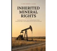 Inherited Mineral Rights: A New Owner's Guide to Finding the Records, Understanding Royalty Checks, Evaluating Offers, and Managing Your Oil-and-Gas Interests