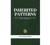 Inherited Patterns: Understanding the Unseen Beliefs, Habits and Emotional Echoes That Shape Your Relationships and Your Life: How Generations Shape ... and Identity (The Generational Shift Series)
