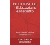 INHUMANITAS - Educazione e Rispetto: Anatomia dell'inciviltà contemporanea (INHUMANITAS - Etica dello Spazio Comune)