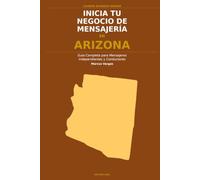 Inicia Tu Negocio de Mensajería en Arizona: La Guía Completa para Mensajeros Independientes y Conductores de Entrega - Desde Tu Primera Decisión hasta ... el Negocio (Courier Business Insider Series)