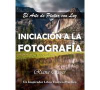 INICIACIÓN A LA FOTOGRAFÍA. El Arte de Pintar con Luz. Un inspirador libro teórico-práctico.: 2ª Edic.