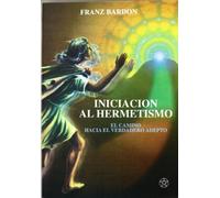 Iniciacion Al Hermetismo: El Camino Hacia El Verdadero Adepto