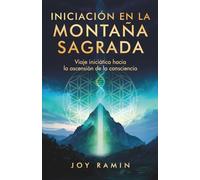 INICIACIÓN EN LA MONTAÑA SAGRADA: Viaje iniciático hacia la ascensión de la consciencia