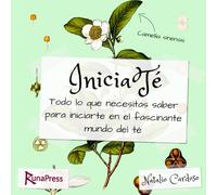 IniciaTé: Todo lo que necesitas saber para iniciarte en el fascinante mundo del té