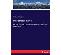 Inigo Jones and Wren: Or, the Rise and Decline of Modern Architecture in England
