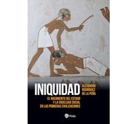 Iniquidad: El nacimiento del Estado y la crueldad social en las primeras civilizaciones (Historia y Biografías)