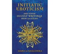 Initiatic Eroticism: and Other Occult Writings from La Flèche