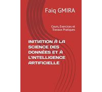 INITIATION À LA SCIENCE DES DONNÉES ET À L'INTELLIGENCE ARTIFICIELLE: Cours, Exercices et Travaux Pratiques
