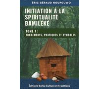 Initiation à la Spiritualité Bamiléké: Tome 1 : Fondements, pratiques et symboles