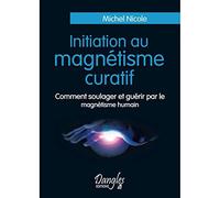 Initiation au magnétisme curatif: Comment soulager et guérir par le magnétisme humain
