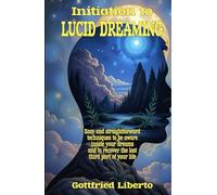 Initiation to Lucid Dreaming: Easy and Straightforward Techniques to Be Aware Inside Your Dreams and to Recover the Lost Third Part of Your Life (The Mage's Treasure Chest)