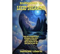 Initiation to Lucid Dreaming: Easy and Straightforward Techniques to Be Aware Inside Your Dreams and to Recover the Lost Third Part of Your Life