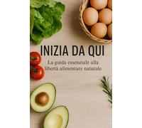 INIZIA DA QUI: La tua guida essenziale alla libertà alimentare (Vivere Secondo Natura)