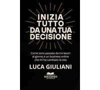INIZIA TUTTO DA UNA TUA DECISIONE: Come sono passato da tre lavori al giornoa un business online che mi ha cambiato la vita