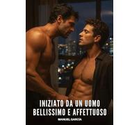 Iniziato da un uomo bellissimo e affettuoso: Racconti Erotici Gay di Sesso Esplicito per Uomini Adulti: 218