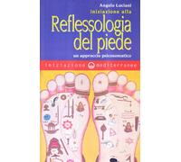Iniziazione alla riflessologia del piede. Un approccio psicosomatico